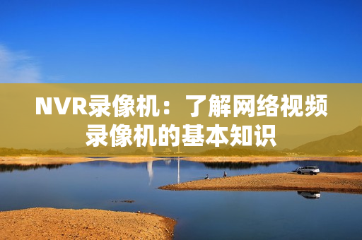 NVR录像机：了解网络视频录像机的基本知识