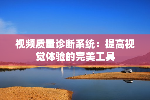 视频质量诊断系统：提高视觉体验的完美工具
