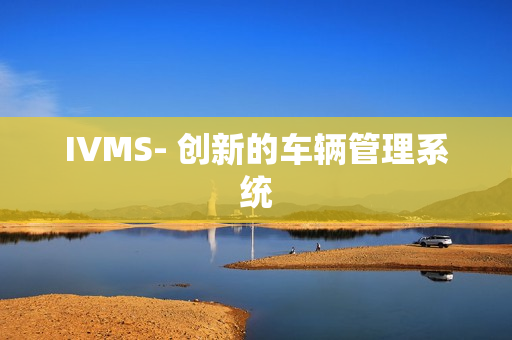 IVMS- 创新的车辆管理系统